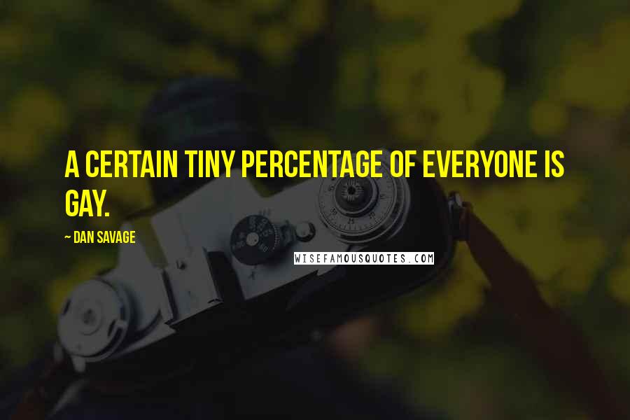 Dan Savage Quotes: A certain tiny percentage of everyone is gay.