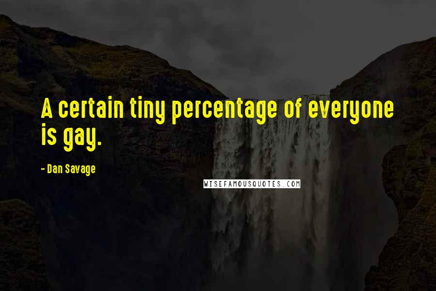 Dan Savage Quotes: A certain tiny percentage of everyone is gay.