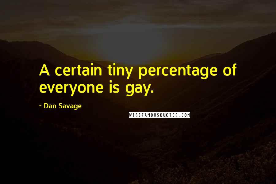 Dan Savage Quotes: A certain tiny percentage of everyone is gay.