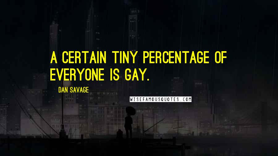 Dan Savage Quotes: A certain tiny percentage of everyone is gay.