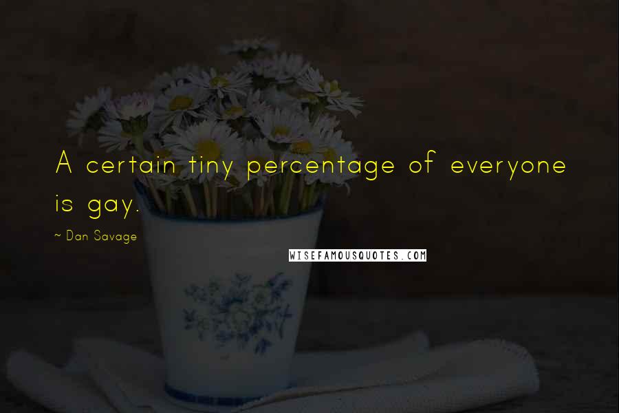 Dan Savage Quotes: A certain tiny percentage of everyone is gay.