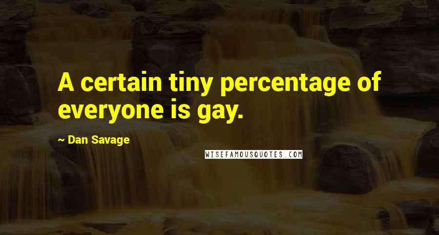 Dan Savage Quotes: A certain tiny percentage of everyone is gay.