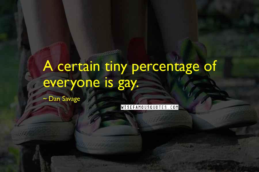 Dan Savage Quotes: A certain tiny percentage of everyone is gay.