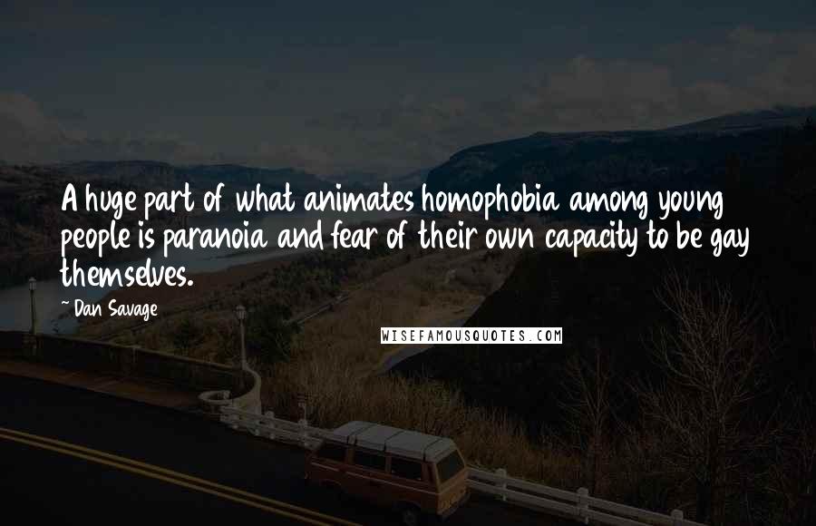 Dan Savage Quotes: A huge part of what animates homophobia among young people is paranoia and fear of their own capacity to be gay themselves.