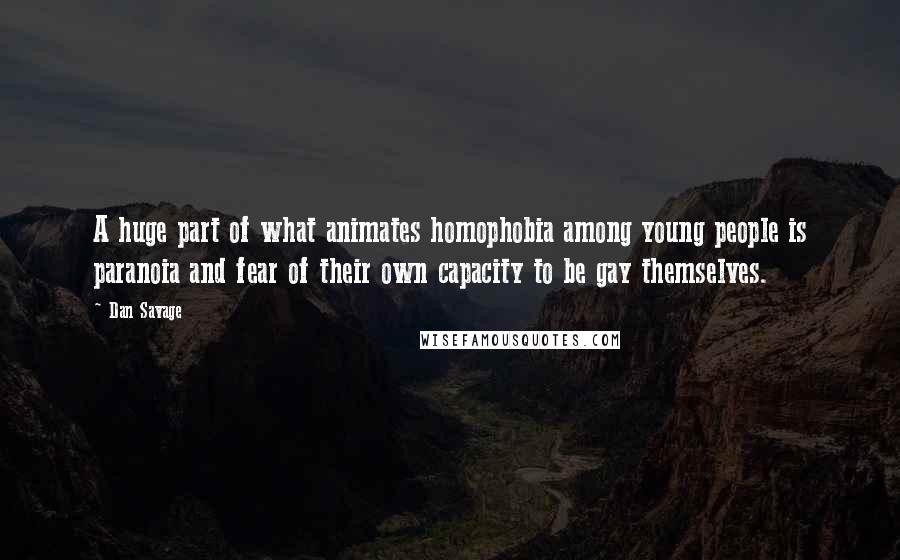 Dan Savage Quotes: A huge part of what animates homophobia among young people is paranoia and fear of their own capacity to be gay themselves.