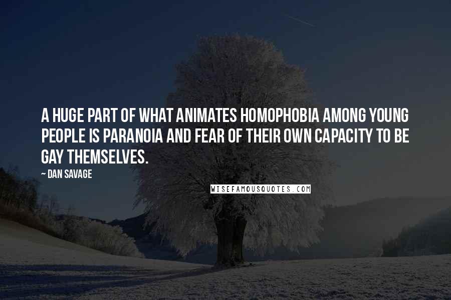 Dan Savage Quotes: A huge part of what animates homophobia among young people is paranoia and fear of their own capacity to be gay themselves.