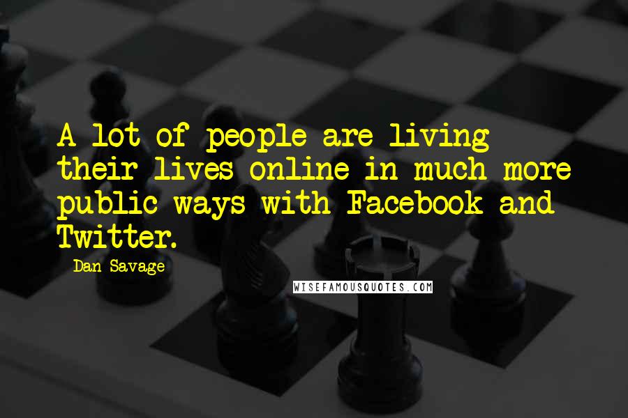 Dan Savage Quotes: A lot of people are living their lives online in much more public ways with Facebook and Twitter.