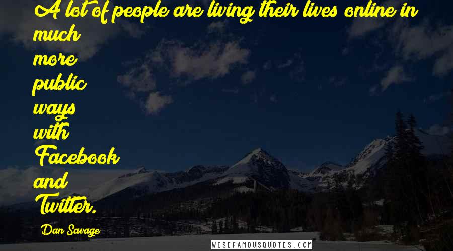 Dan Savage Quotes: A lot of people are living their lives online in much more public ways with Facebook and Twitter.