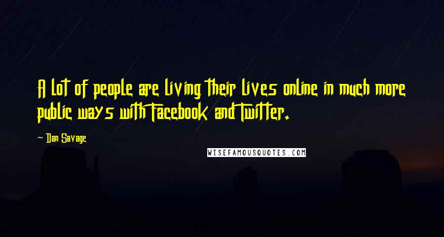 Dan Savage Quotes: A lot of people are living their lives online in much more public ways with Facebook and Twitter.