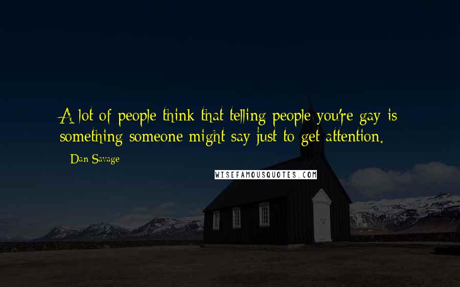 Dan Savage Quotes: A lot of people think that telling people you're gay is something someone might say just to get attention.