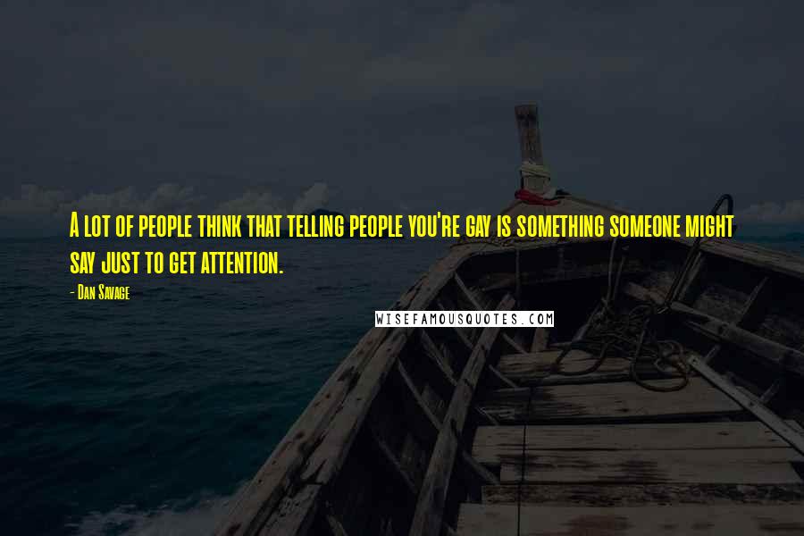 Dan Savage Quotes: A lot of people think that telling people you're gay is something someone might say just to get attention.