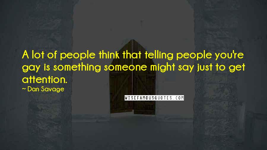 Dan Savage Quotes: A lot of people think that telling people you're gay is something someone might say just to get attention.