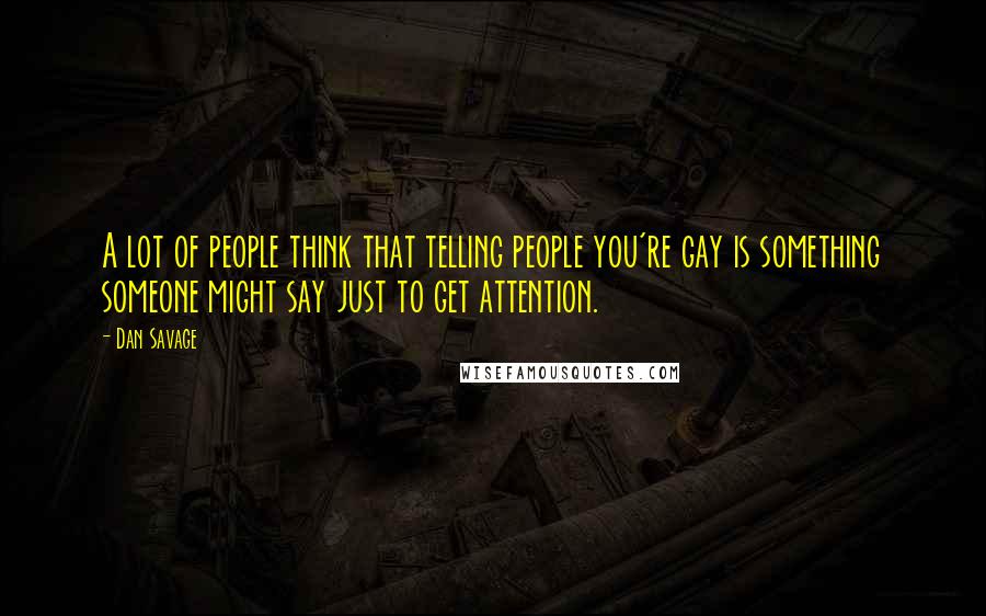 Dan Savage Quotes: A lot of people think that telling people you're gay is something someone might say just to get attention.