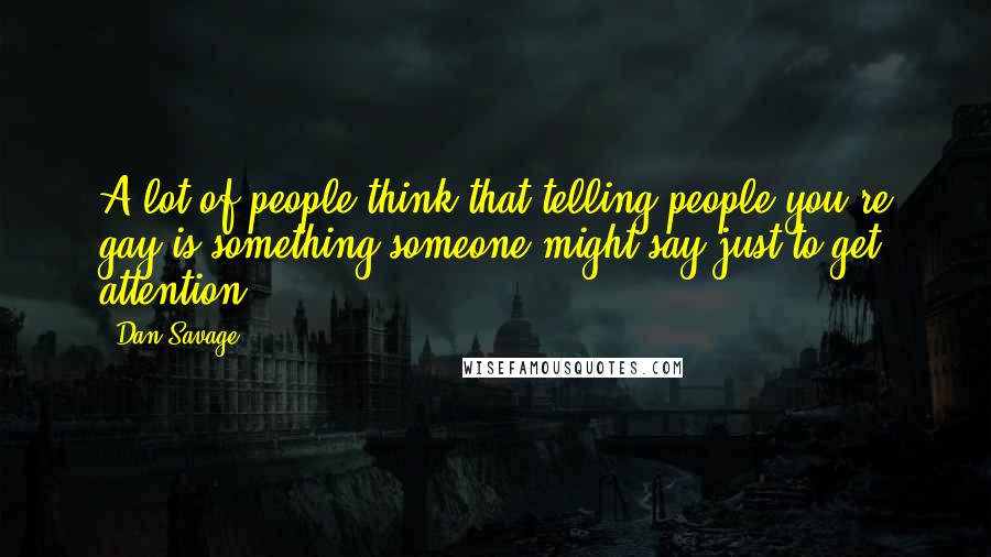 Dan Savage Quotes: A lot of people think that telling people you're gay is something someone might say just to get attention.