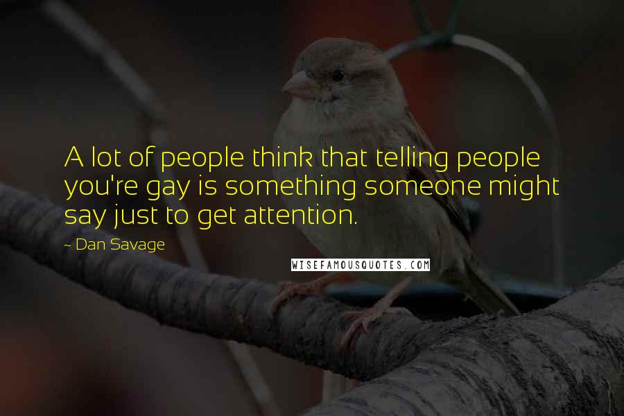 Dan Savage Quotes: A lot of people think that telling people you're gay is something someone might say just to get attention.