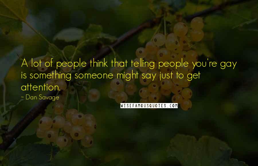 Dan Savage Quotes: A lot of people think that telling people you're gay is something someone might say just to get attention.