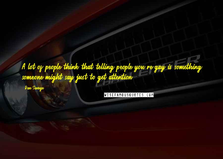 Dan Savage Quotes: A lot of people think that telling people you're gay is something someone might say just to get attention.