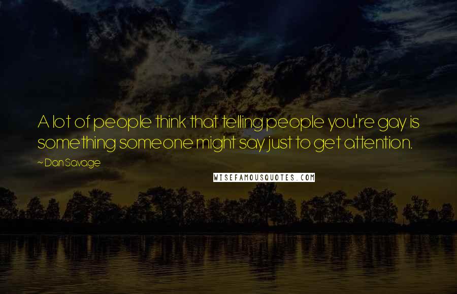 Dan Savage Quotes: A lot of people think that telling people you're gay is something someone might say just to get attention.