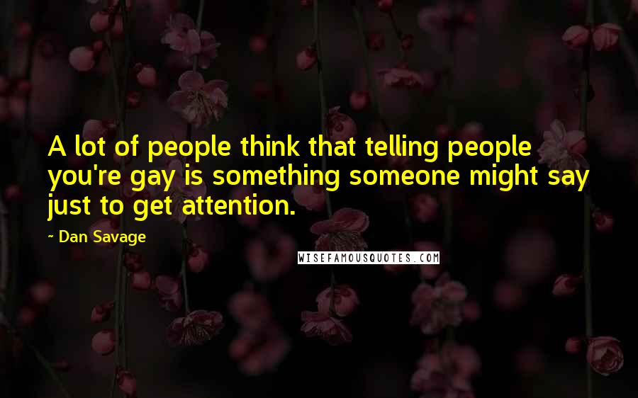 Dan Savage Quotes: A lot of people think that telling people you're gay is something someone might say just to get attention.