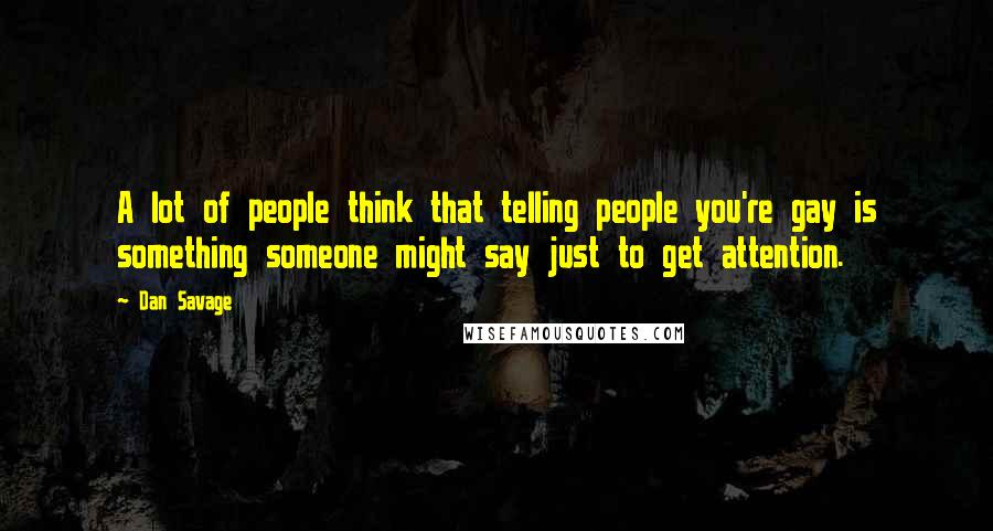 Dan Savage Quotes: A lot of people think that telling people you're gay is something someone might say just to get attention.