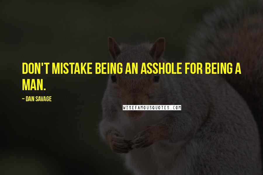 Dan Savage Quotes: Don't mistake being an asshole for being a man.