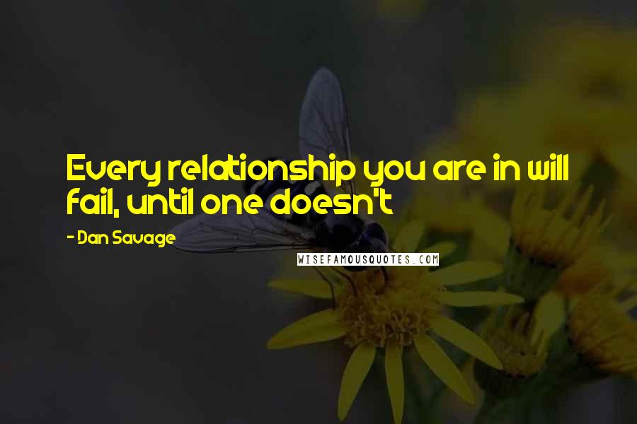 Dan Savage Quotes: Every relationship you are in will fail, until one doesn't