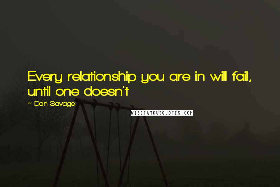 Dan Savage Quotes: Every relationship you are in will fail, until one doesn't