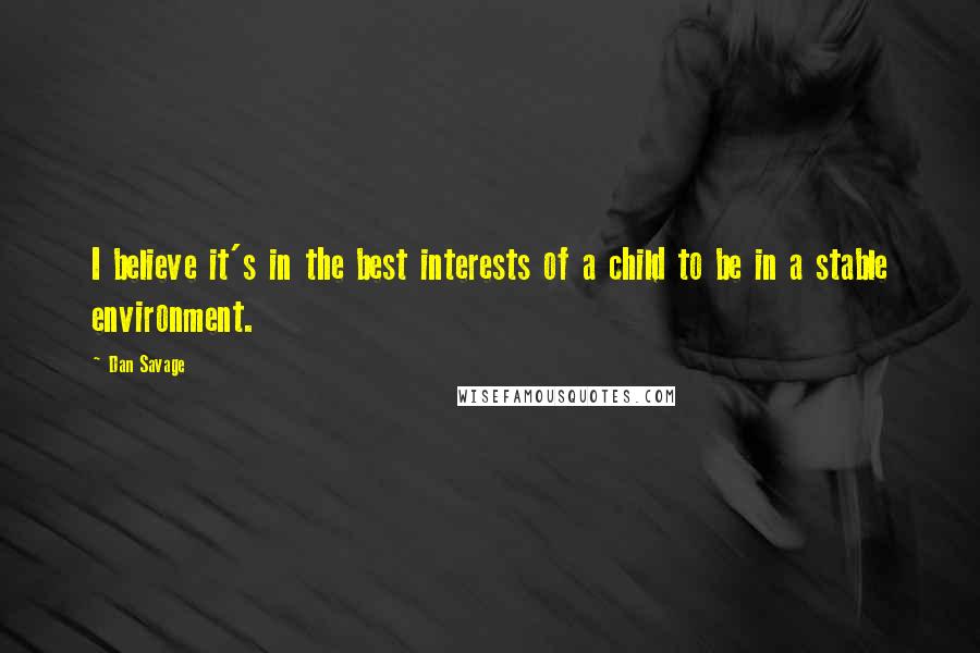 Dan Savage Quotes: I believe it's in the best interests of a child to be in a stable environment.