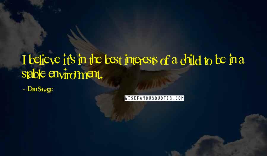 Dan Savage Quotes: I believe it's in the best interests of a child to be in a stable environment.