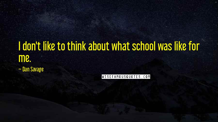 Dan Savage Quotes: I don't like to think about what school was like for me.