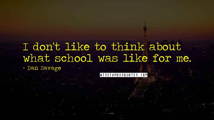 Dan Savage Quotes: I don't like to think about what school was like for me.