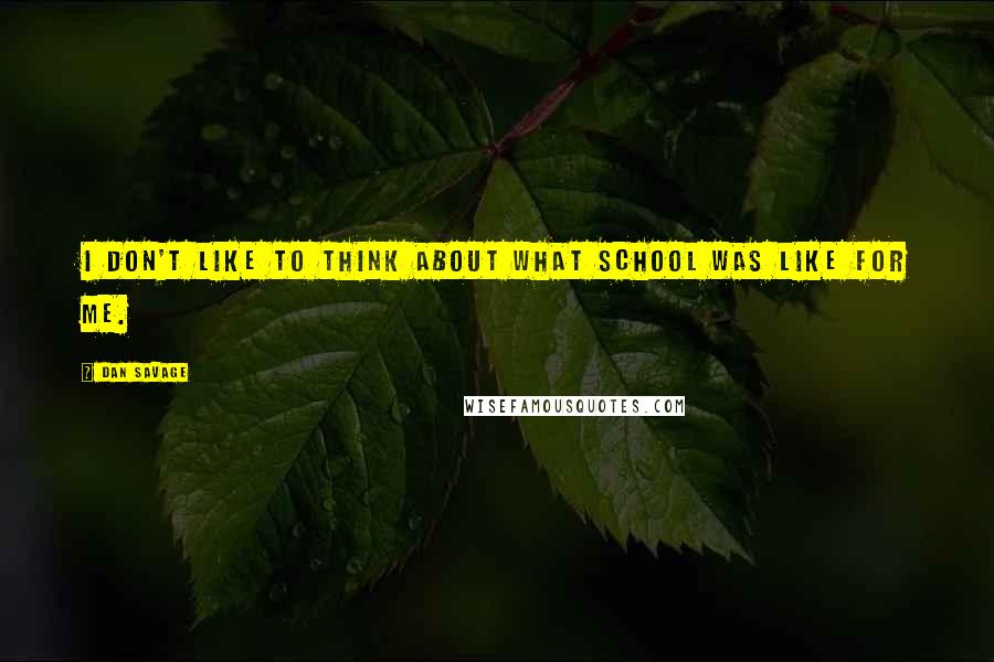 Dan Savage Quotes: I don't like to think about what school was like for me.