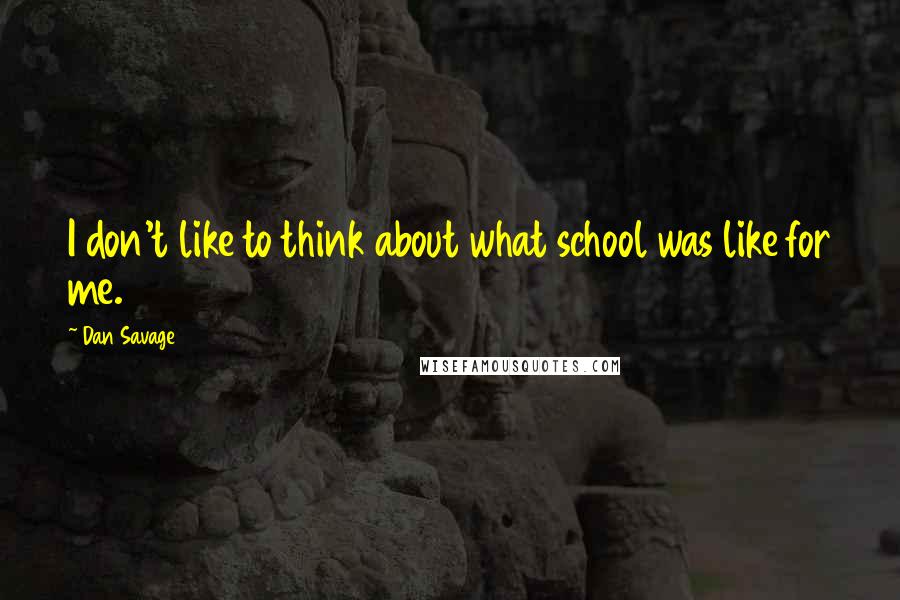 Dan Savage Quotes: I don't like to think about what school was like for me.