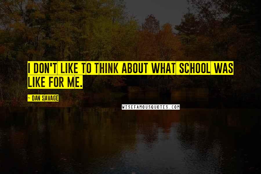 Dan Savage Quotes: I don't like to think about what school was like for me.