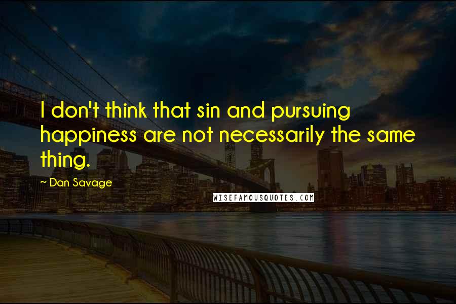 Dan Savage Quotes: I don't think that sin and pursuing happiness are not necessarily the same thing.