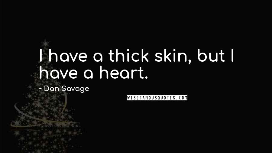 Dan Savage Quotes: I have a thick skin, but I have a heart.