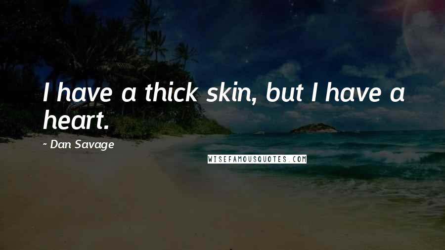 Dan Savage Quotes: I have a thick skin, but I have a heart.