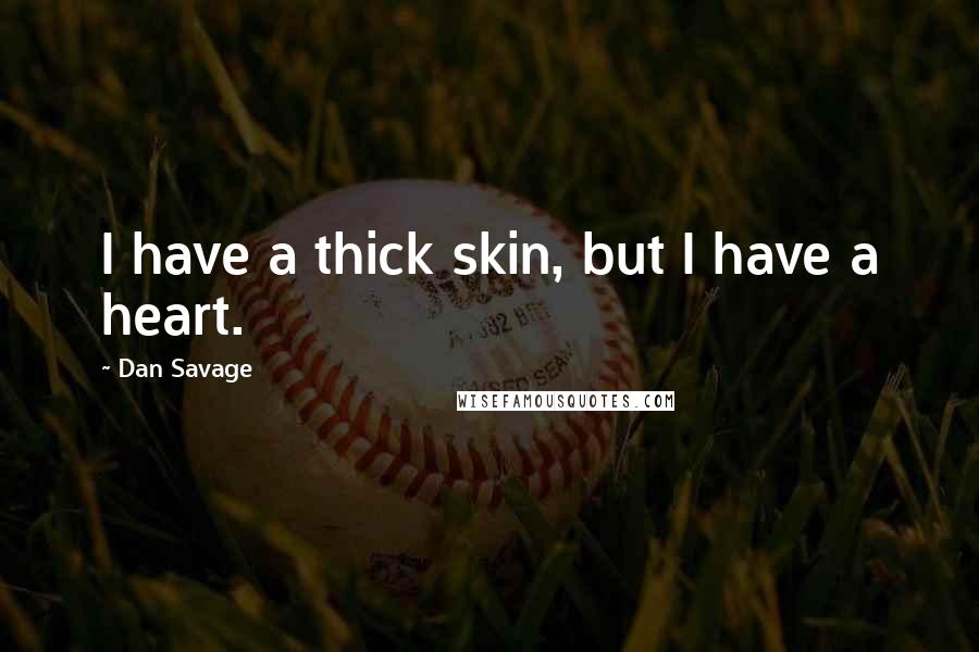 Dan Savage Quotes: I have a thick skin, but I have a heart.