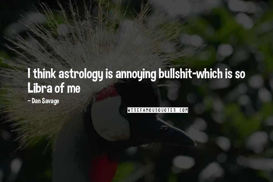Dan Savage Quotes: I think astrology is annoying bullshit-which is so Libra of me
