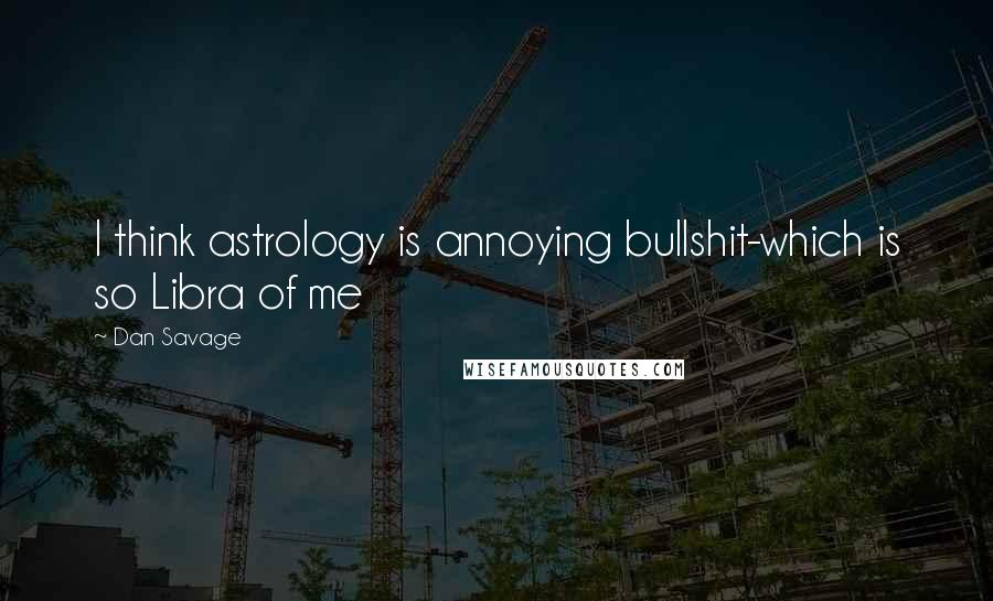 Dan Savage Quotes: I think astrology is annoying bullshit-which is so Libra of me