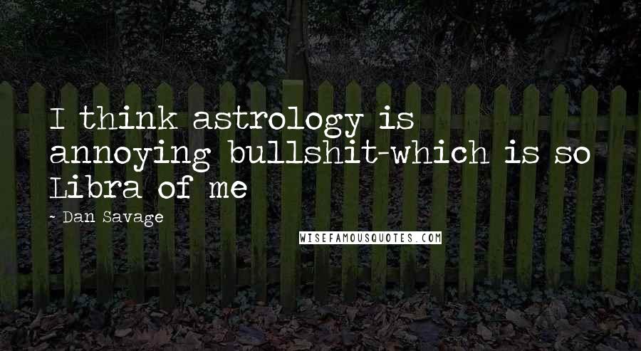 Dan Savage Quotes: I think astrology is annoying bullshit-which is so Libra of me