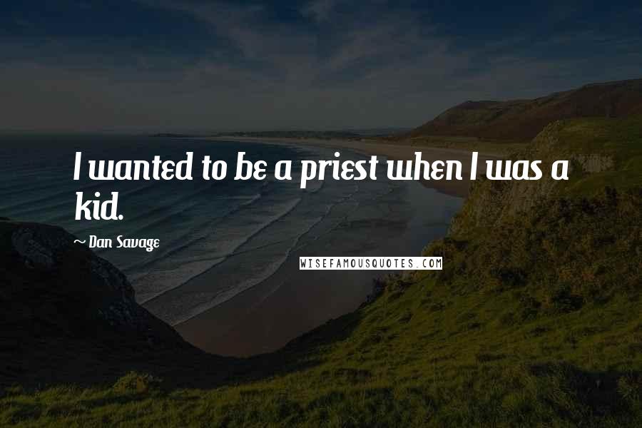 Dan Savage Quotes: I wanted to be a priest when I was a kid.