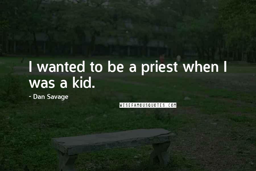 Dan Savage Quotes: I wanted to be a priest when I was a kid.