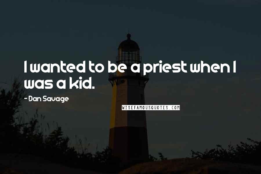 Dan Savage Quotes: I wanted to be a priest when I was a kid.