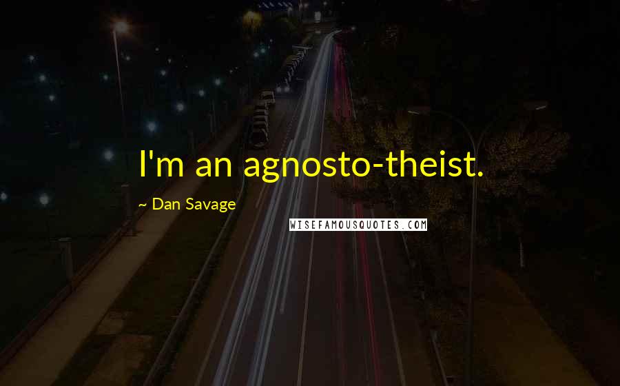 Dan Savage Quotes: I'm an agnosto-theist.