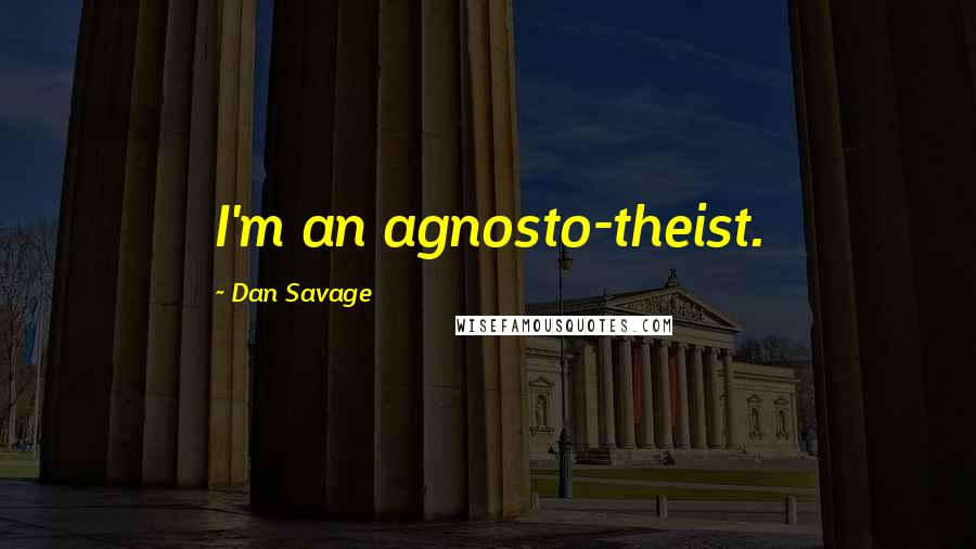 Dan Savage Quotes: I'm an agnosto-theist.