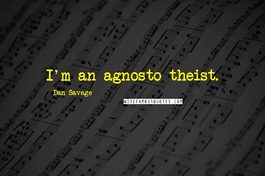 Dan Savage Quotes: I'm an agnosto-theist.