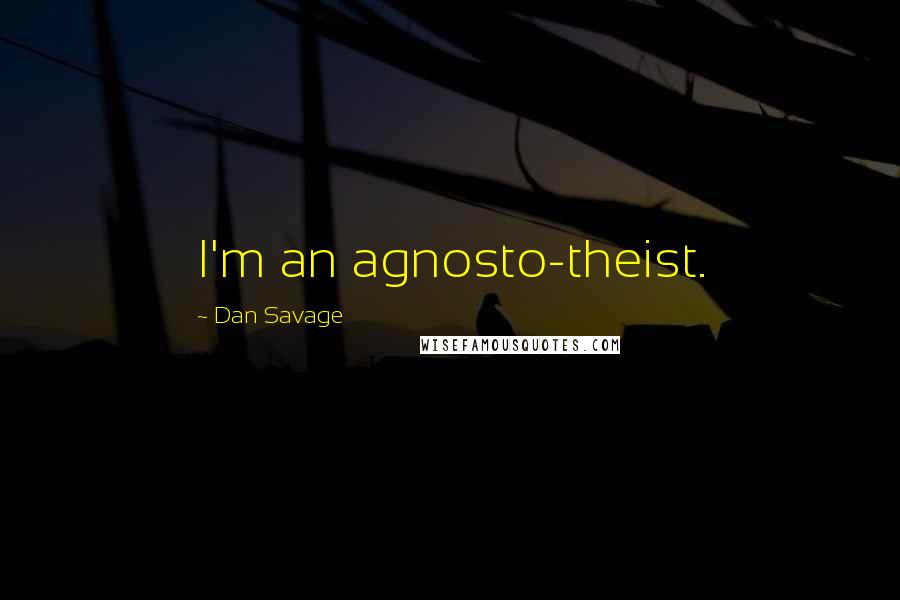 Dan Savage Quotes: I'm an agnosto-theist.