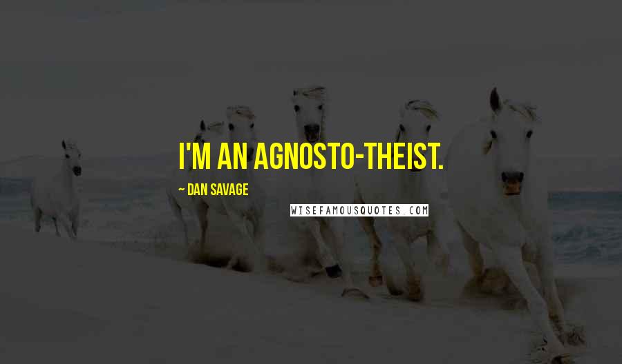 Dan Savage Quotes: I'm an agnosto-theist.