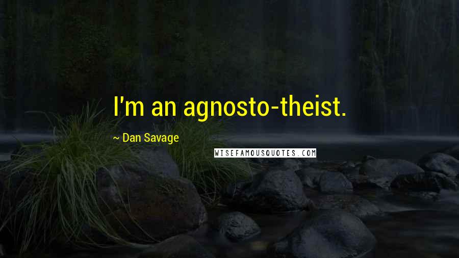 Dan Savage Quotes: I'm an agnosto-theist.